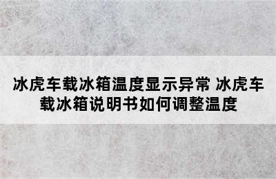 冰虎车载冰箱温度显示异常 冰虎车载冰箱说明书如何调整温度